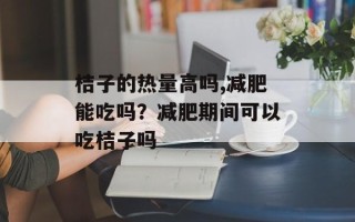 桔子的热量高吗,减肥能吃吗？减肥期间可以吃桔子吗