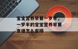 宝宝营养早餐一岁半，一岁半的宝宝营养早餐食谱怎么安排