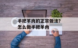 手把羊肉的正宗做法？怎么做手把羊肉