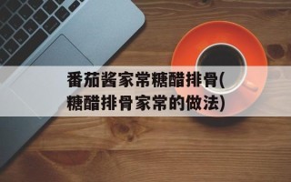 番茄酱家常糖醋排骨(糖醋排骨家常的做法)