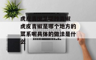 虎皮青椒是哪种青椒 虎皮青椒是哪个地方的菜系呢具体的做法是什么