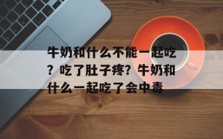 牛奶和什么不能一起吃？吃了肚子疼？牛奶和什么一起吃了会中毒