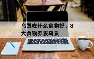 乌发吃什么食物好，8大食物养发乌发