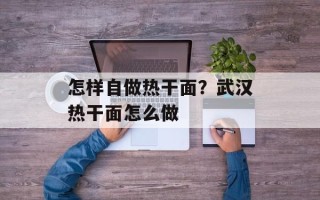 怎样自做热干面？武汉热干面怎么做
