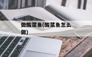 做酸菜鱼(酸菜鱼怎么做)