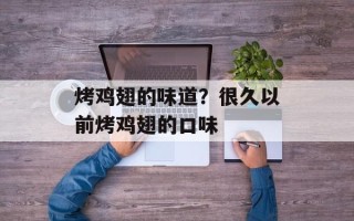 烤鸡翅的味道？很久以前烤鸡翅的口味