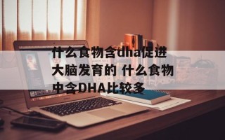什么食物含dha促进大脑发育的 什么食物中含DHA比较多