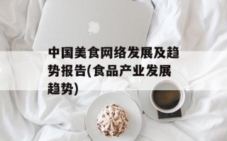 中国美食网络发展及趋势报告(食品产业发展趋势)