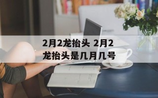 2月2龙抬头 2月2龙抬头是几月几号
