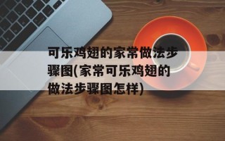 可乐鸡翅的家常做法步骤图(家常可乐鸡翅的做法步骤图怎样)