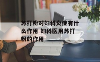 苏打粉对妇科炎症有什么作用 妇科医用苏打粉的作用