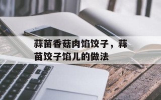 蒜苗香菇肉馅饺子，蒜苗饺子馅儿的做法