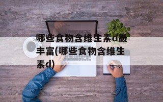 哪些食物含维生素d最丰富(哪些食物含维生素d)