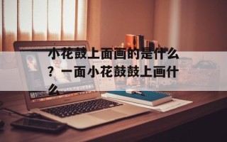 小花鼓上面画的是什么？一面小花鼓鼓上画什么