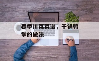 春季川菜菜谱，干锅鸭掌的做法