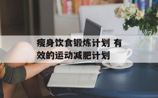 瘦身饮食锻炼计划 有效的运动减肥计划