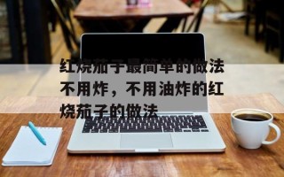 红烧茄子最简单的做法不用炸，不用油炸的红烧茄子的做法