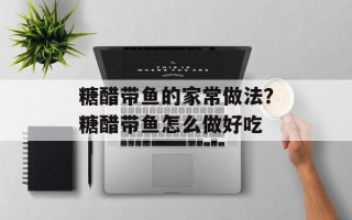 糖醋带鱼的家常做法？糖醋带鱼怎么做好吃