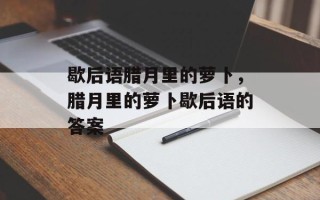 歇后语腊月里的萝卜，腊月里的萝卜歇后语的答案