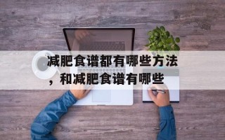 减肥食谱都有哪些方法，和减肥食谱有哪些