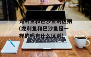 龙利鱼和巴沙鱼的区别(龙利鱼和巴沙鱼是一样的吗有什么区别)