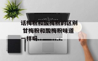话梅粉和酸梅粉的区别 甘梅粉和酸梅粉味道一样吗