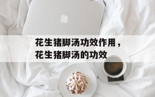 花生猪脚汤功效作用，花生猪脚汤的功效
