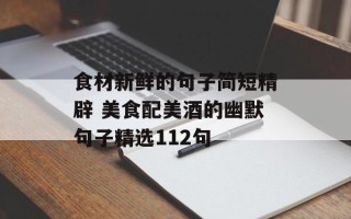 食材新鲜的句子简短精辟 美食配美酒的幽默句子精选112句