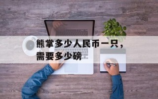 熊掌多少人民币一只，需要多少磅