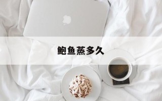 鲍鱼蒸多久