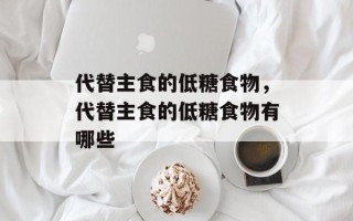代替主食的低糖食物，代替主食的低糖食物有哪些