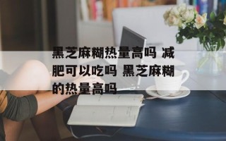 黑芝麻糊热量高吗 减肥可以吃吗 黑芝麻糊的热量高吗