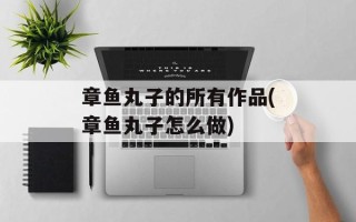 章鱼丸子的所有作品(章鱼丸子怎么做)
