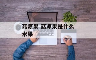 菇凉果 菇凉果是什么水果