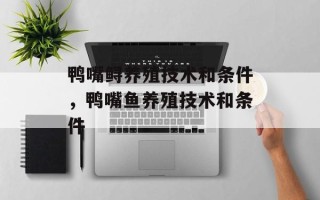 鸭嘴鲟养殖技术和条件，鸭嘴鱼养殖技术和条件