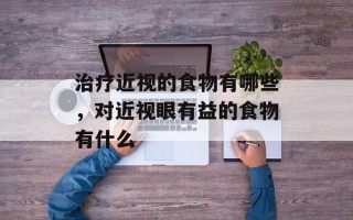 治疗近视的食物有哪些，对近视眼有益的食物有什么