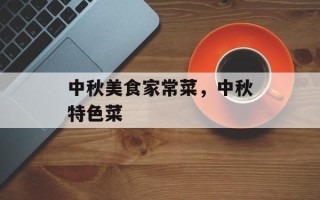 中秋美食家常菜，中秋特色菜