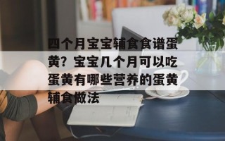 四个月宝宝辅食食谱蛋黄？宝宝几个月可以吃蛋黄有哪些营养的蛋黄辅食做法