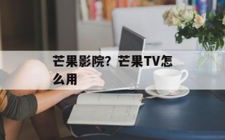 芒果影院？芒果TV怎么用