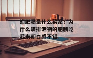 溜肥肠是什么菜系？为什么装排泄物的肥肠吃起来却口感不错