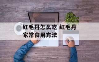 红毛丹怎么吃 红毛丹家常食用方法