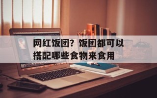 网红饭团？饭团都可以搭配哪些食物来食用