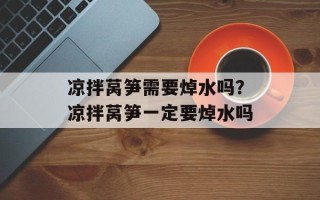 凉拌莴笋需要焯水吗？凉拌莴笋一定要焯水吗
