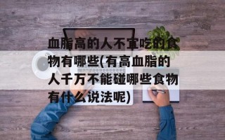 血脂高的人不宜吃的食物有哪些(有高血脂的人千万不能碰哪些食物有什么说法呢)