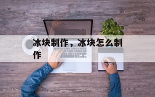 冰块制作，冰块怎么制作