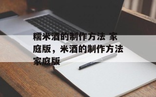 糯米酒的制作方法 家庭版，米酒的制作方法家庭版