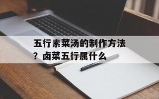 五行素菜汤的制作方法？卤菜五行属什么