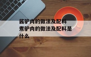 酱驴肉的做法及配料 煮驴肉的做法及配料是什么