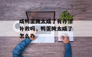 咸鸭蛋腌太咸了有办法补救吗，鸭蛋腌太咸了怎么办