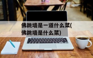 佛跳墙是一道什么菜(佛跳墙是什么菜)